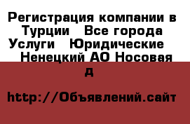 Регистрация компании в Турции - Все города Услуги » Юридические   . Ненецкий АО,Носовая д.